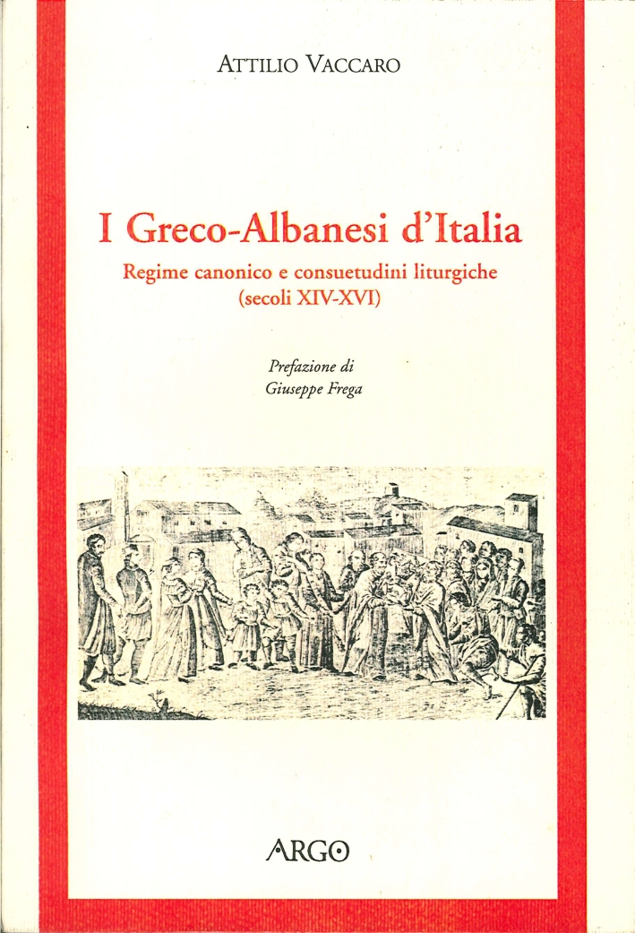 I Greco-Albanesi d'Italia. Regime Canonico e Consuetudini Liturgiche (Secoli XIV-XVI) I Greco-Albanesi d'Italia. Regime Canonico e Consuetudini Liturgiche (Secoli XIV-XVI)