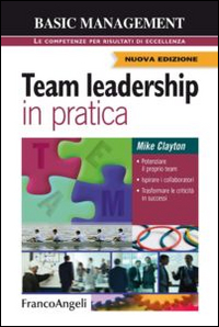 Team leadership in pratica. Potenziare il proprio team. Ispirare i collaboratori. Trasformare le criticità in successi Team leadership in pratica. Potenziare il proprio team. Ispirare i collaboratori. Trasformare le criticità in successi