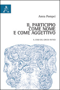 Il Participio Come Nome e Come Aggettivo. Il Caso del Greco Antico Il Participio Come Nome e Come Aggettivo. Il Caso del Greco Antico