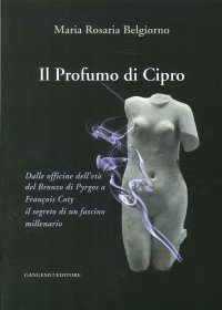 Il Profumo di Cipro. Dalle officine dell'età del Bronzo di Pyrgos a François Coty il segreto di un fascino millenario
