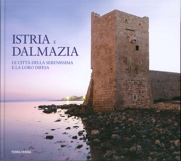 Istria e Dalmazia. Le città della Serenissima e la loro difesa Istria e Dalmazia. Le città della Serenissima e la loro difesa