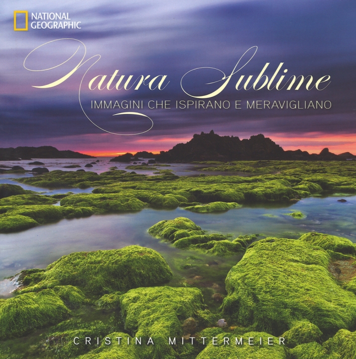 Natura sublime. Immagini che ispirano e meravigliano. Ediz. illustrata Natura sublime. Immagini che ispirano e meravigliano. Ediz. illustrata