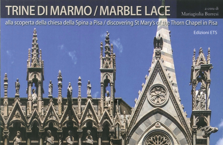 Trine di Marmo. Marble Lace. Alla Scoperta della Chiesa della Spina a Pisa. Discovering St Mary of the Thorn Chapel in Pisa Trine di Marmo. Marble Lace. Alla Scoperta della Chiesa della Spina a Pisa. Discovering St Mary of the Thorn Chapel in Pisa