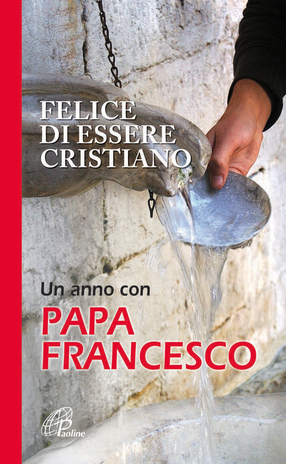 Felice di essere cristiano. Un anno con Papa Francesco Felice di essere cristiano. Un anno con Papa Francesco