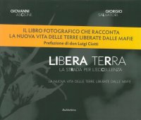 Libera Terra. La Strada per l'Eccelenza. La Nuova Vita delle Terre Liberate dalle Mafie