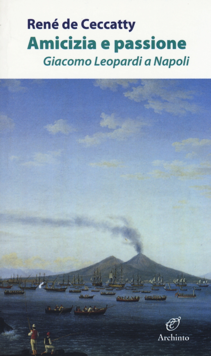 Amicizia e passione. Giacomo Leopardi a Napoli Amicizia e passione. Giacomo Leopardi a Napoli