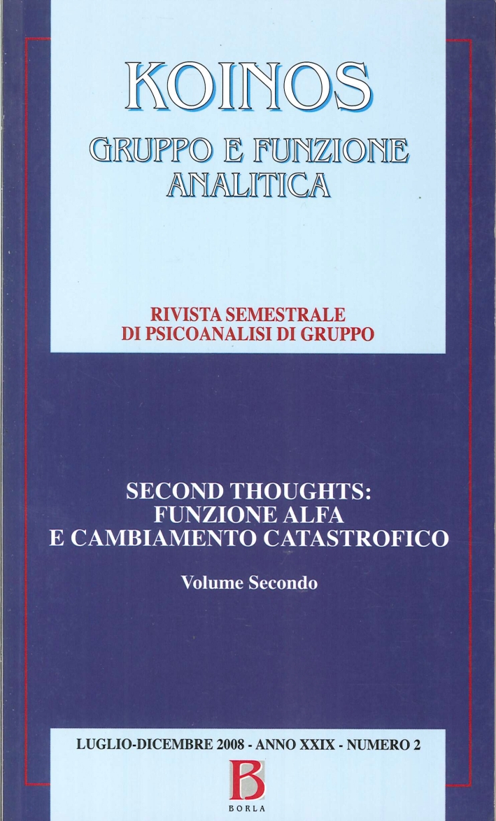 Koinos Gruppo e Funzione Analitica. Rivista Semestrale di Psicoanalisi di Gruppo. Second Thoughts: Funzione Alfa e Cambiamento Catastrofico. Volume Due. Luglio-Dicembre 2008 Koinos Gruppo e Funzione Analitica. Rivista Semestrale di Psicoanalisi di Gruppo. Second Thoughts: Funzione Alfa e Cambiamento Catastrofico. Volume Due. Luglio-Dicembre 2008