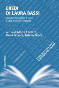 Eredi di Laura Bassi. Docenti e ricercatrici in Italia tra età moderna e presente Eredi di Laura Bassi. Docenti e ricercatrici in Italia tra età moderna e presente