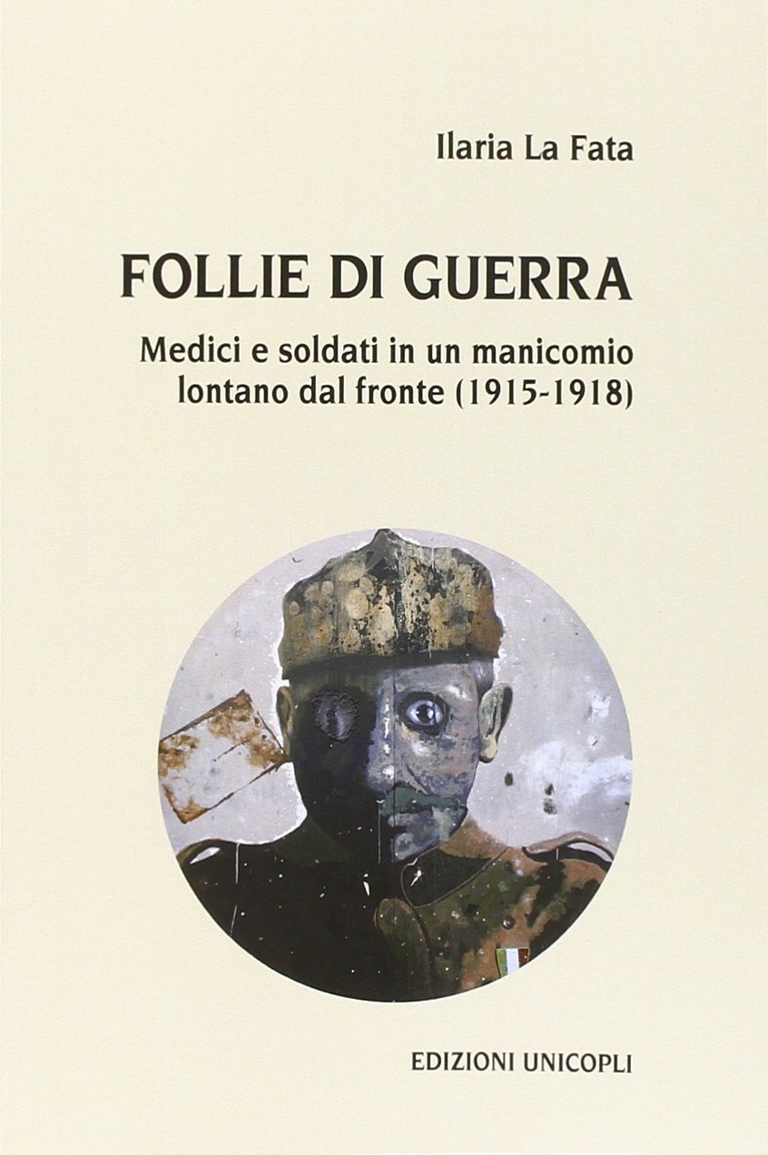 Follie di guerra. Medici e soldati in un manicomio lontano dal fronte (1915-1918) Follie di guerra. Medici e soldati in un manicomio lontano dal fronte (1915-1918)