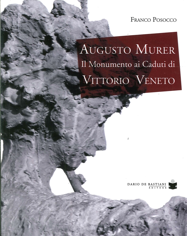 Augusto Murer. Il Monumento ai Caduti di Vittorio Veneto Augusto Murer. Il Monumento ai Caduti di Vittorio Veneto