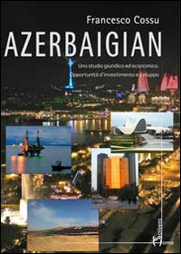 Azerbaigian. Uno studio giuridico ed economico. Opportunità d'investimento e sviluppo Azerbaigian. Uno studio giuridico ed economico. Opportunità d'investimento e sviluppo
