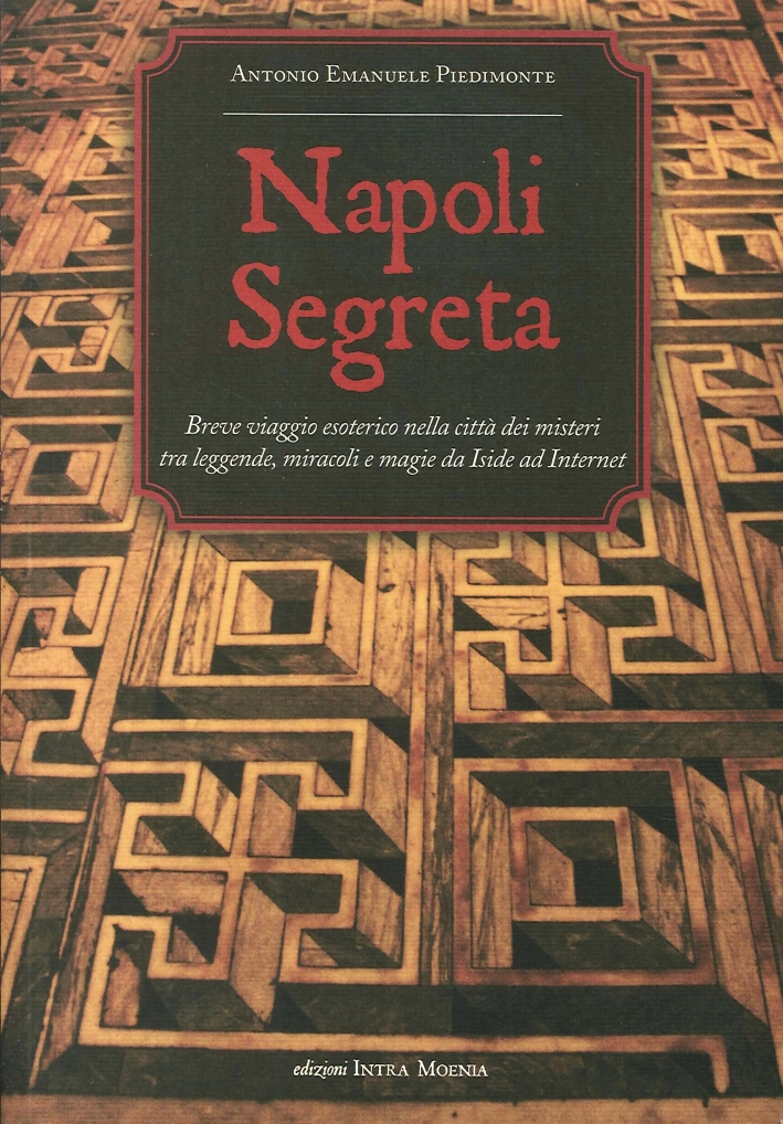 Napoli Segreta. Breve viaggio esoterico nella città dei misteri tra leggende, miracoli e magie da Iside ad Internet Napoli Segreta. Breve viaggio esoterico nella città dei misteri tra leggende, miracoli e magie da Iside ad Internet