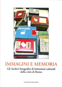 Immagini e Memoria. Gli Archivi Fotografici di Istituzioni Culturali della Città di Roma