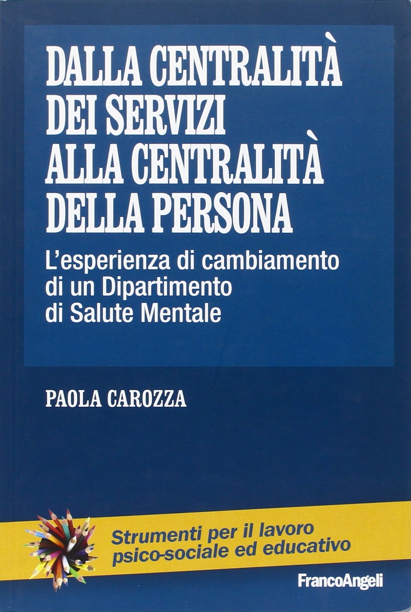 Dalla centralità dei servizi alla centralità della persona. L'esperienza di cambiamento di un dipartimento di salute mentale Dalla centralità dei servizi alla centralità della persona. L'esperienza di cambiamento di un dipartimento di salute mentale