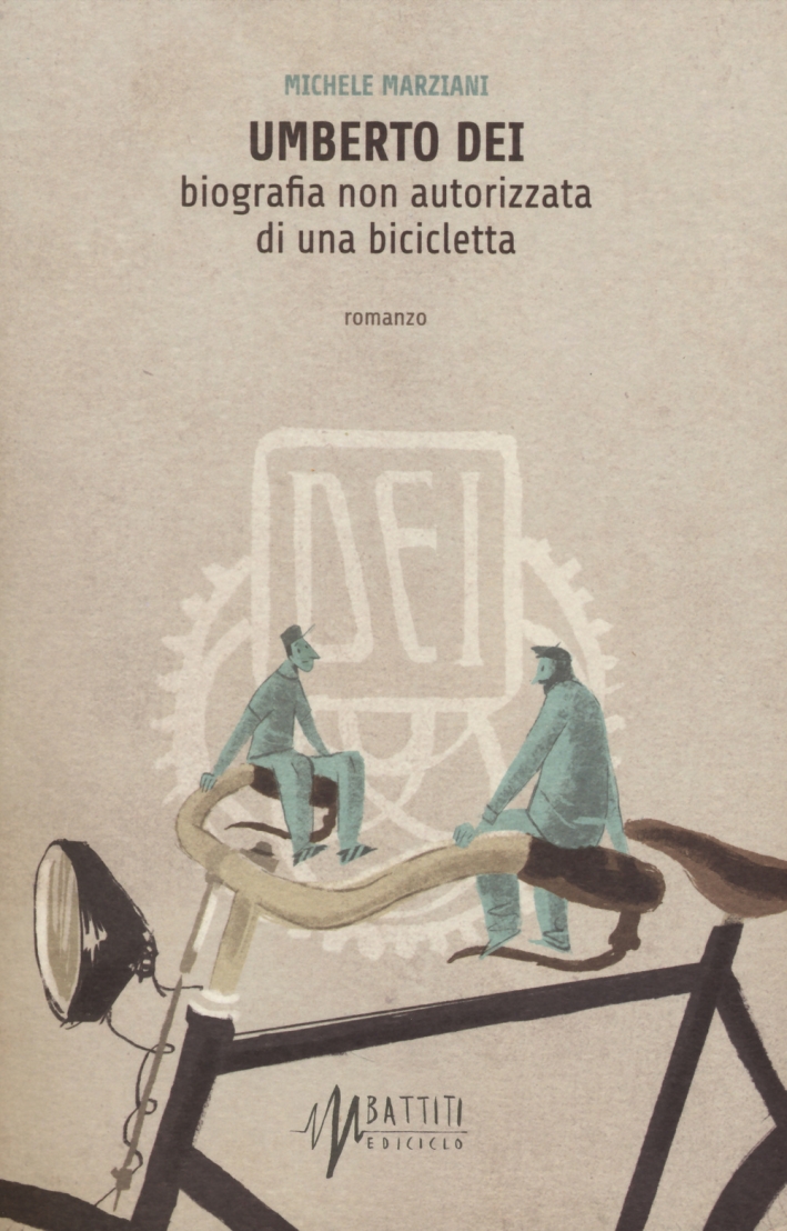 Umberto Dei. Biografia non autorizzata di una bicicletta Umberto Dei. Biografia non autorizzata di una bicicletta