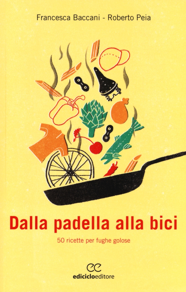 Dalla Padella alla Bici. 50 Ricette per Fughe Golose Dalla Padella alla Bici. 50 Ricette per Fughe Golose