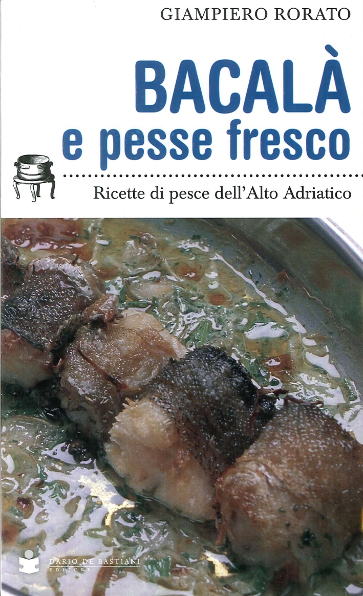Bacalà e Pesse Fresco. Ricette di Pesce dell'Alto Adriatico Bacalà e Pesse Fresco. Ricette di Pesce dell'Alto Adriatico
