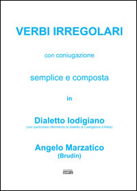 Verbi irregolari con coniugazione semplice e composta in dialetto lodigiano (con particolare riferimento al dialetto di Castiglione d'Adda) Verbi irregolari con coniugazione semplice e composta in dialetto lodigiano (con particolare riferimento al dialetto di Castiglione d'Adda)