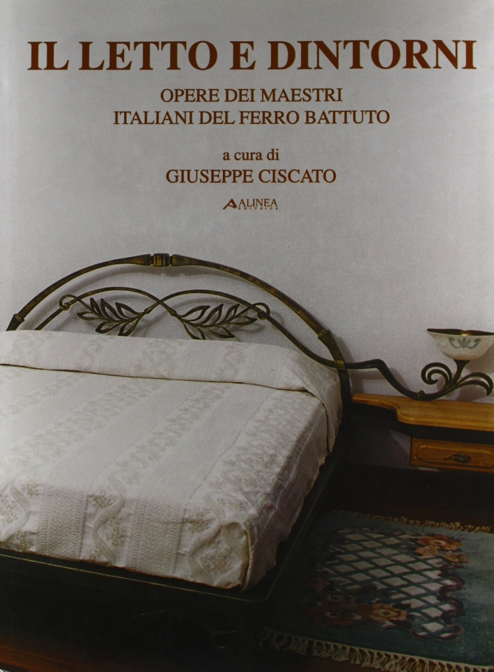 Il letto e Dintorni. Opere dei Maestri Italiani del Ferro Battuto Il letto e Dintorni. Opere dei Maestri Italiani del Ferro Battuto