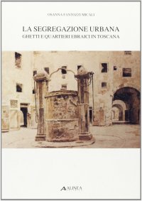 La segregazione urbana. Ghetti e quartieri ebraici in Toscana