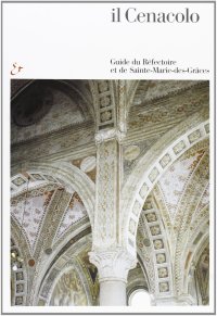 Il Cenacolo. Guida al refettorio e a Santa Maria delle Grazie