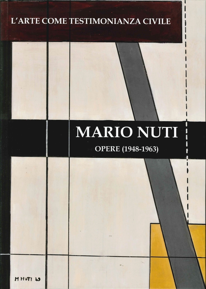 Mario Nuti - l'Arte Come Testimonianza Civile. Opere dal 1948 al 1963. Mario Nuti - the Art as Civic Testimony. Works From 1948 To 1963