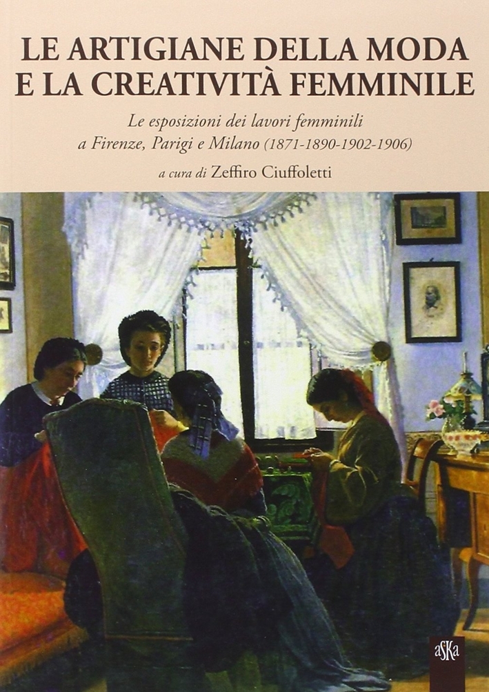 Le Artigiane della Moda e la Creatività Femminile. Le Esposizioni dei Lavori Femminili a Firenze, Parigi e Milano (1871-1890-1902-1906) Le Artigiane della Moda e la Creatività Femminile. Le Esposizioni dei Lavori Femminili a Firenze, Parigi e Milano (1871-1890-1902-1906)