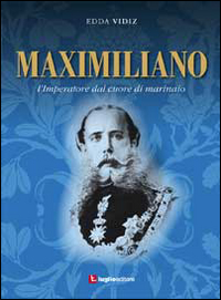 Maximiliano. L'imperatore dal cuore di marinaio Maximiliano. L'imperatore dal cuore di marinaio