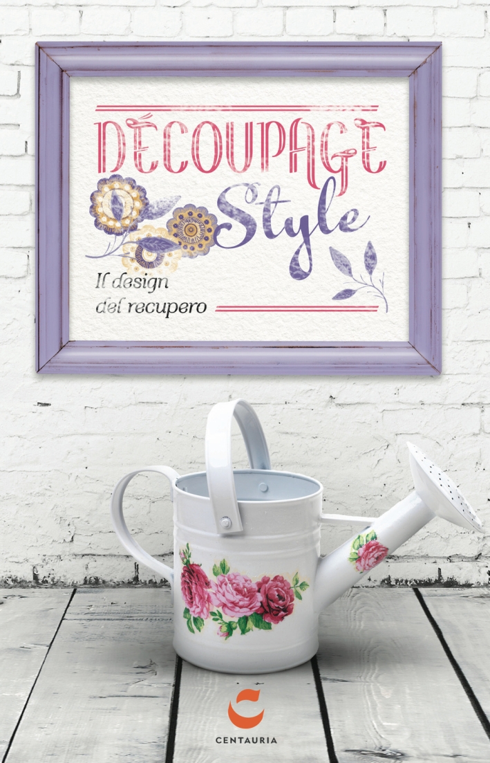 Decoupage style. Il design del recupero. Ediz. illustrata. Con gadget Decoupage style. Il design del recupero. Ediz. illustrata. Con gadget