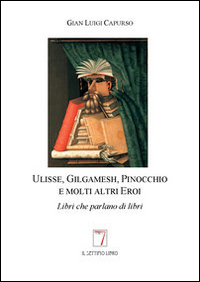 Ulisse, Gilgamesh, Pinocchio e molti altri eroi. Libri che parlano di libri Ulisse, Gilgamesh, Pinocchio e molti altri eroi. Libri che parlano di libri