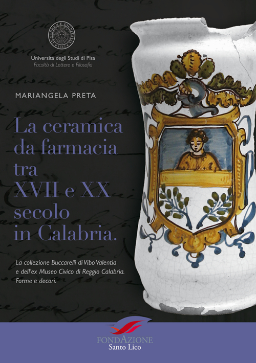 La ceramica da farmacia tra XVII e XX secolo in Calabria. La collezione Buccarelli di Vibo Valentia e dell'ex Museo Civico di Reggio Calabria. Forme e decori La ceramica da farmacia tra XVII e XX secolo in Calabria. La collezione Buccarelli di Vibo Valentia e dell'ex Museo Civico di Reggio Calabria. Forme e decori