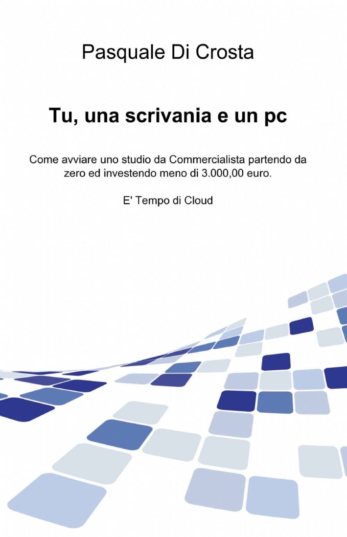 Tu, una scrivania e un pc. Come avviare uno studio da commercialista partendo da zero e investendo meno di 3.000,00 euro Tu, una scrivania e un pc. Come avviare uno studio da commercialista partendo da zero e investendo meno di 3.000,00 euro
