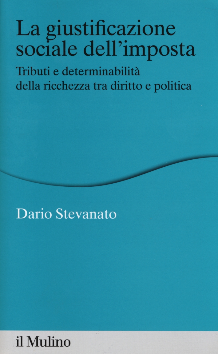 La giustificazione sociale dell'imposta. Tributi e determinabilità della ricchezza tra diritto e politica La giustificazione sociale dell'imposta. Tributi e determinabilità della ricchezza tra diritto e politica