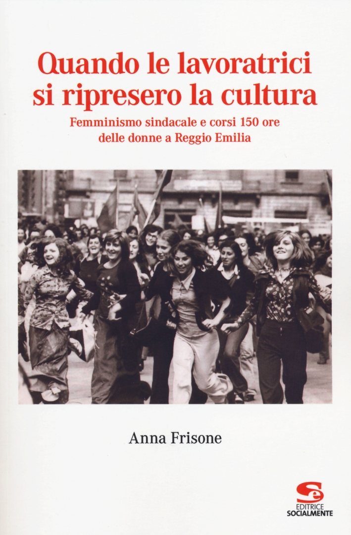 Quando le lavoratrici si ripresero la cultura. Femminismo sindacale e corsi 150 ore delle donne a Reggio Emilia Quando le lavoratrici si ripresero la cultura. Femminismo sindacale e corsi 150 ore delle donne a Reggio Emilia