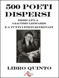 500 poeti dispersi. Dedicato a G. Leopardi e a tutti i poeti ritrovati. Vol. 5 500 poeti dispersi. Dedicato a G. Leopardi e a tutti i poeti ritrovati. Vol. 5