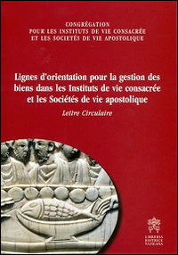 Lignes d'orientation pour la gestion des biens dans les instituts de vie consacrée et les societés de vie apostolique. Lettre circulaire Lignes d'orientation pour la gestion des biens dans les instituts de vie consacrée et les societés de vie apostolique. Lettre circulaire