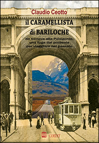Il caramellista di Bariloche. Da Genova alla Patagonia, una fuga dal presente per viaggiare nel passato Il caramellista di Bariloche. Da Genova alla Patagonia, una fuga dal presente per viaggiare nel passato