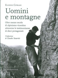 Uomini e Montagne. Oltre Mezzo Secolo di Alpinismo Vicentino Attraverso le Testimonianze di Dieci Protagonisti