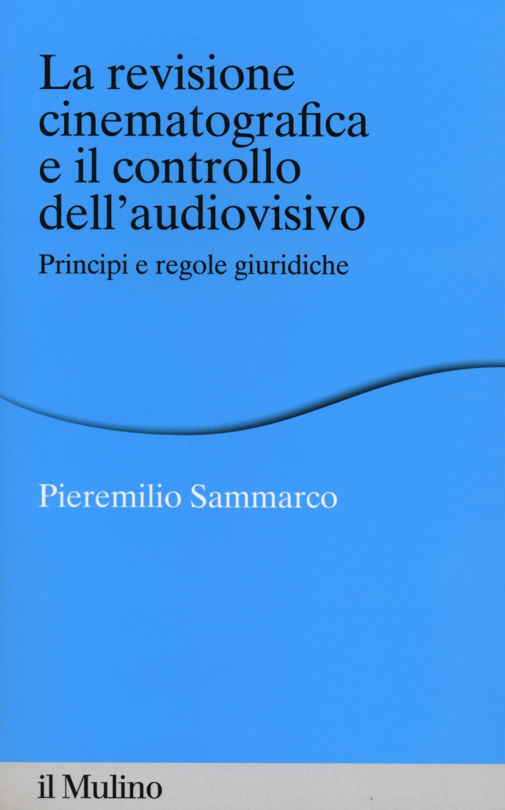 La revisione cinematografica e il controllo dell'audiovisivo. Principi e regole giuridiche La revisione cinematografica e il controllo dell'audiovisivo. Principi e regole giuridiche