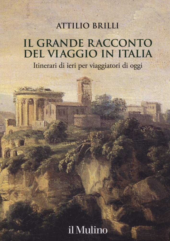 Il grande racconto del viaggio in Italia. Itinerari di ieri per viaggiatori di oggi. Ediz. illustrata Il grande racconto del viaggio in Italia. Itinerari di ieri per viaggiatori di oggi. Ediz. illustrata