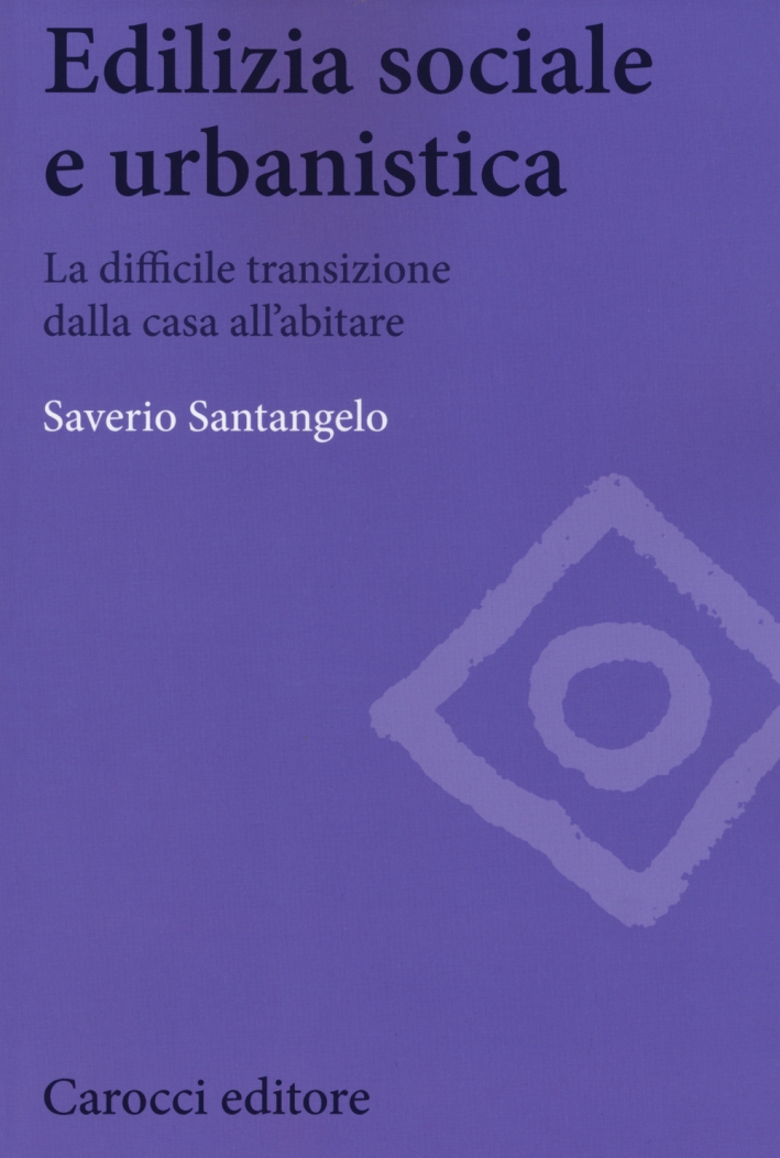 Edilizia sociale e urbanistica. La difficile transizione dalla casa all'abitare Edilizia sociale e urbanistica. La difficile transizione dalla casa all'abitare