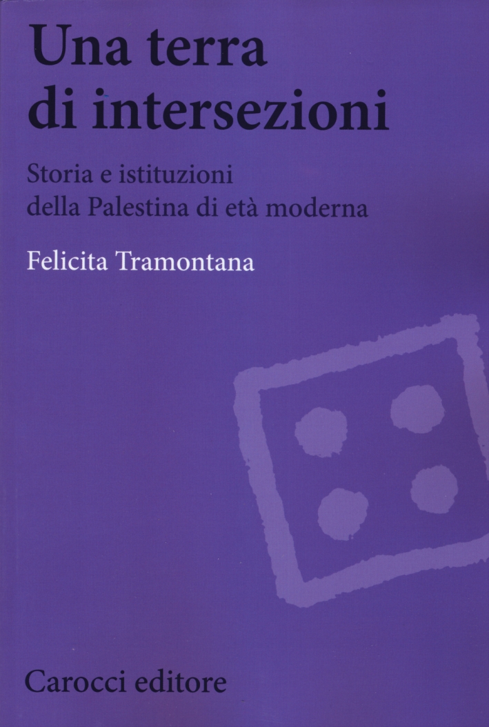 Una terra di intersezioni. Storia e istituzioni della Palestina di età moderna Una terra di intersezioni. Storia e istituzioni della Palestina di età moderna