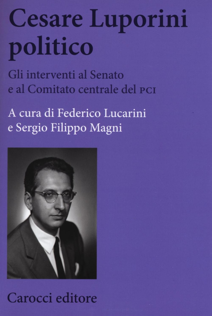 Cesare Luporini politico. Gli interventi al Senato e al Comitato centrale del PCI (1958-1991) Cesare Luporini politico. Gli interventi al Senato e al Comitato centrale del PCI (1958-1991)