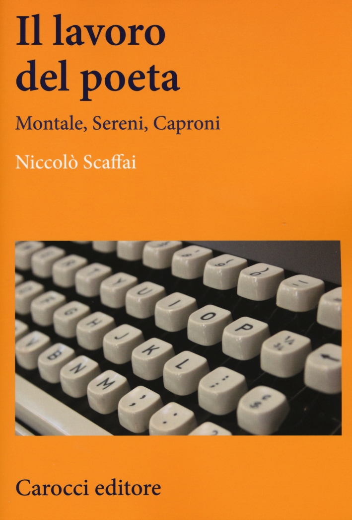 Il Lavoro del Poeta. Montale, Sereni, Caproni Il Lavoro del Poeta. Montale, Sereni, Caproni