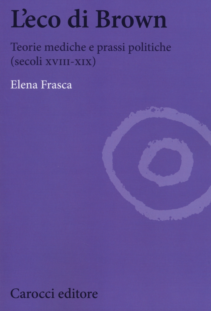 L'eco di Brown. Teorie mediche e prassi politiche (secoli XVIII-XIX) L'eco di Brown. Teorie mediche e prassi politiche (secoli XVIII-XIX)