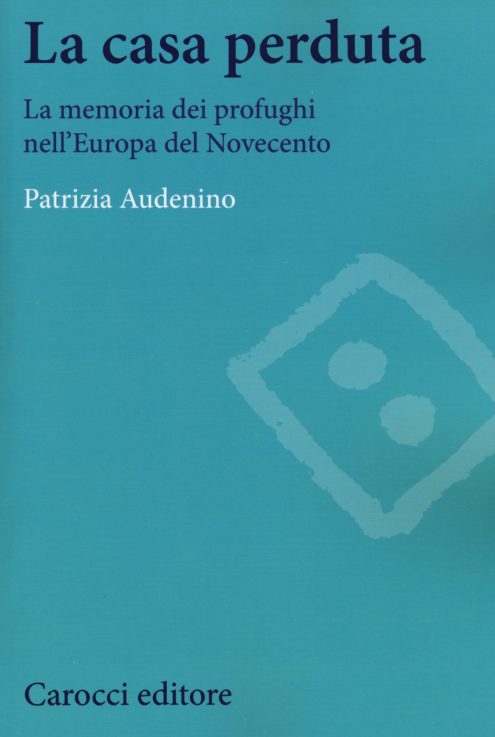 La casa perduta. La memoria dei profughi nell'Europa del Novecento La casa perduta. La memoria dei profughi nell'Europa del Novecento