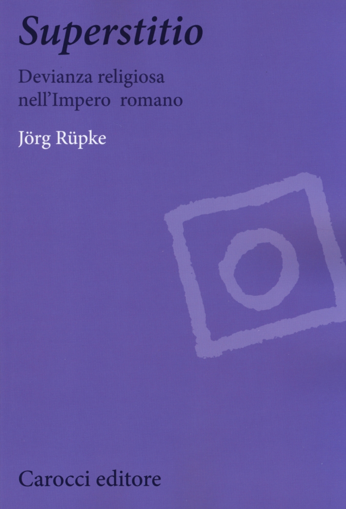Superstitio. Devianza Religiosa nell'Impero Romano Superstitio. Devianza Religiosa nell'Impero Romano