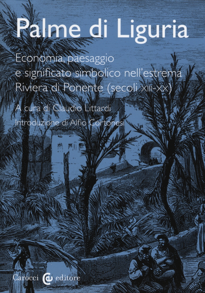 Palme di Liguria. Economia, paesaggio e significato simbolico nell'estrema Riviera di Ponente (secoli XII-XX) Palme di Liguria. Economia, paesaggio e significato simbolico nell'estrema Riviera di Ponente (secoli XII-XX)