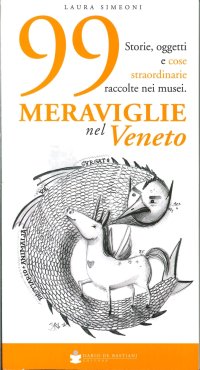 99 Meraviglie nel Veneto. Storie, Oggetti e Cose Straordinarie Raccolte nei Musei