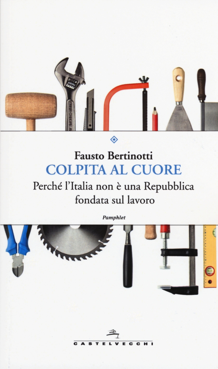 Colpita al cuore. Perché l'Italia non è una repubblica fondata sul lavoro Colpita al cuore. Perché l'Italia non è una repubblica fondata sul lavoro